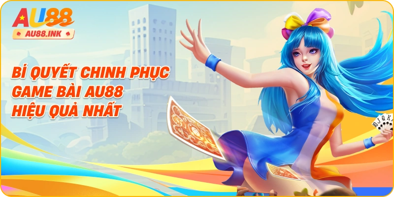 Bí quyết chinh phục game bài AU88 hiệu quả nhất