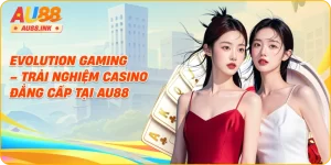 Evolution Gaming – Trải Nghiệm Casino Đẳng Cấp Tại AU88