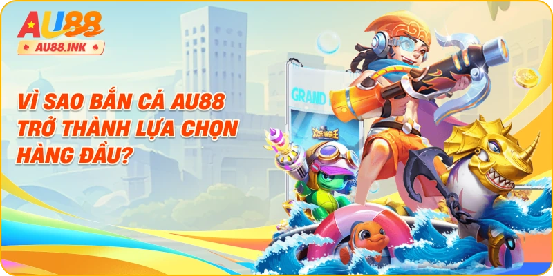 Vì sao bắn cá AU88 trở thành lựa chọn hàng đầu?